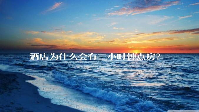 酒店为什么会有三小时钟点房？