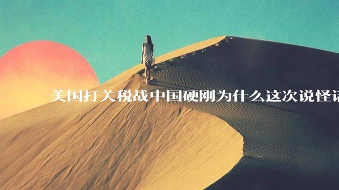 美国打关税战中国硬刚为什么这次说怪话的人少了？连公知大V也不例外？