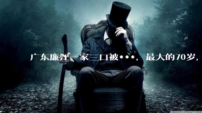广东廉江一家三口被***，最大的70岁，最小的才一岁多，对于这种惨无人道的行为大家有何看法？