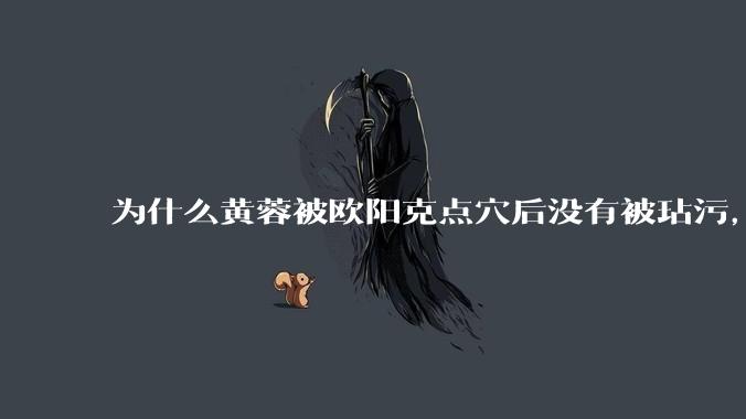 为什么黄蓉被欧阳克点穴后没有被玷污，而小龙女被点穴后被甄志丙毁了清白？