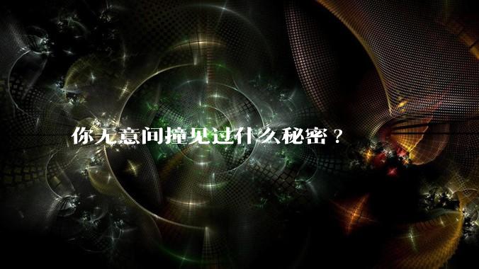 你无意间撞见过什么秘密?