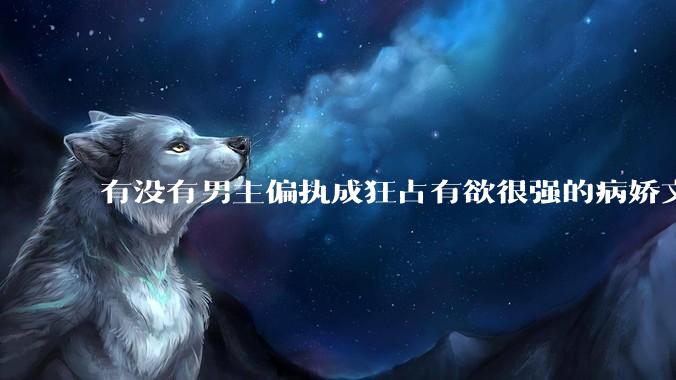 有没有男主偏执成狂占有欲很强的病娇文值得推荐？