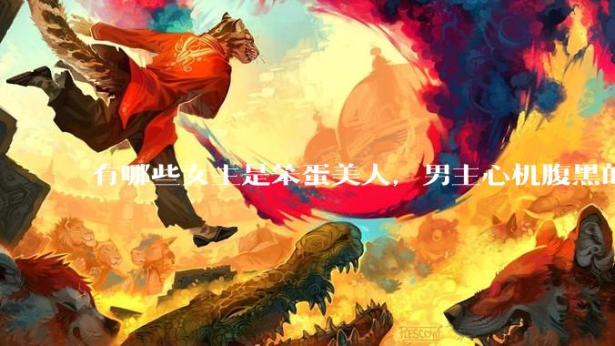 有哪些女主是笨蛋美人，男主心机腹黑的甜宠文推荐？