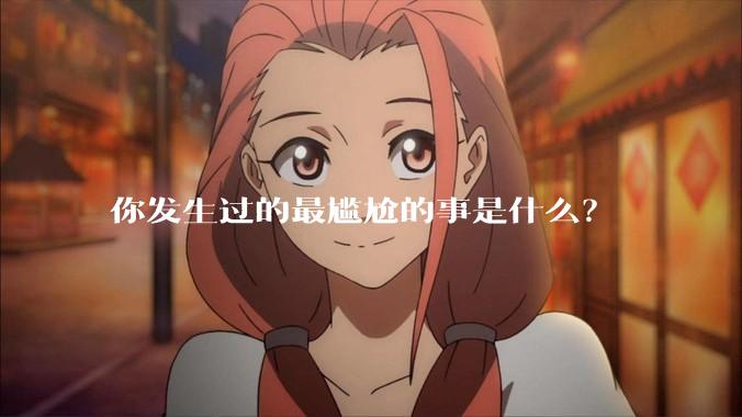 你发生过的最尴尬的事是什么？