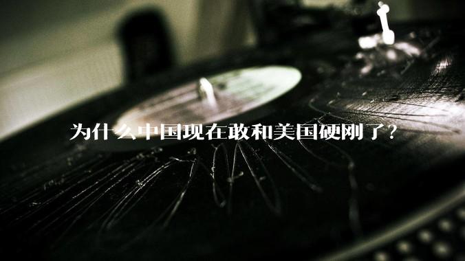 为什么中国现在敢和美国硬刚了？