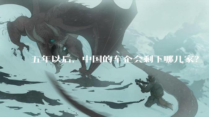 五年以后，中国的车企会剩下哪几家？