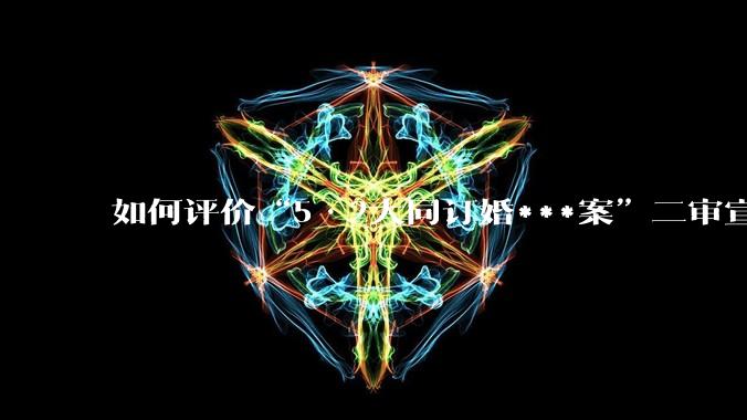 如何评价“5·2大同订婚***案”二审宣判维持原判？