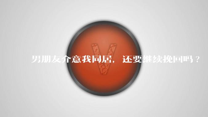 男朋友介意我同居，还要继续挽回吗?