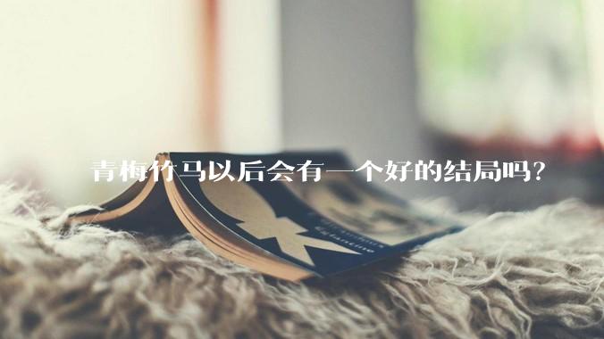 青梅竹马以后会有一个好的结局吗？