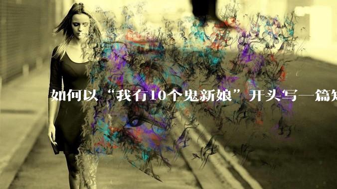 如何以“我有10个鬼新娘”开头写一篇短文?