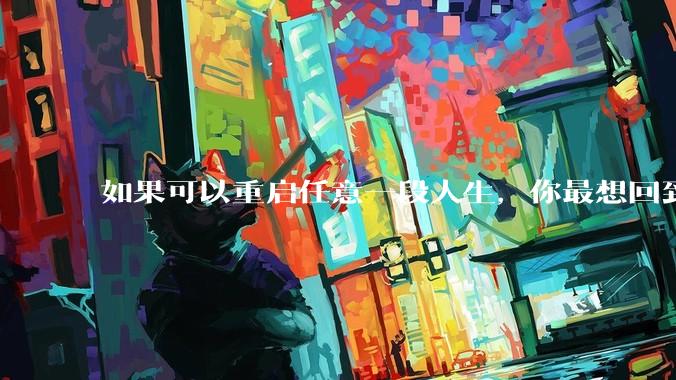 如果可以重启任意一段人生，你最想回到什么时候？