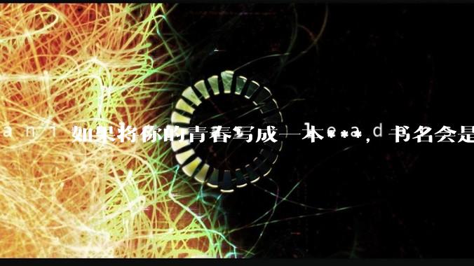 如果将你的青春写成一本***，书名会是什么？