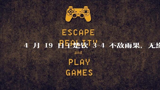4 月 19 日王楚钦 3-4 不敌雨果，无缘世界杯男单决赛，如何评价本场比赛？