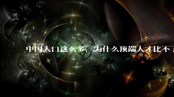 中国人口这么多，为什么顶端人才比不了西方？